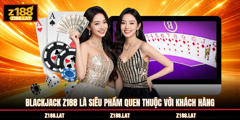 Blackjack Z188 là siêu phẩm quen thuộc với khách hàng