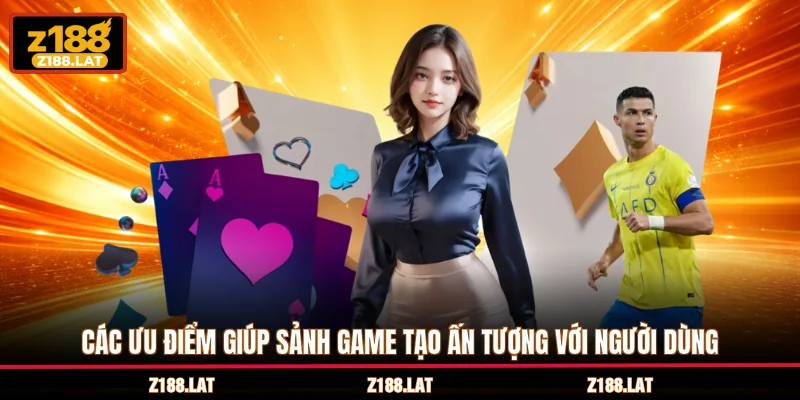 Các ưu điểm giúp sảnh game tạo ấn tượng với người dùng