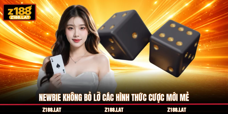 Newbie không bỏ lỡ các hình thức cược mới mẻ