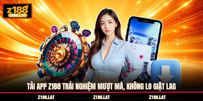 Tải app Z188 trải nghiệm mượt mà, không lo giật lag