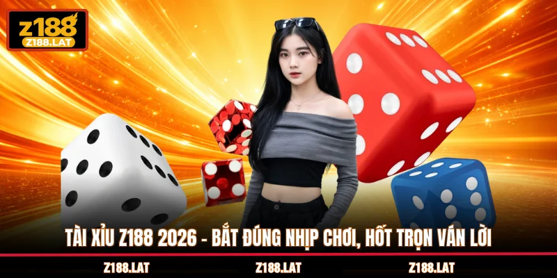 Tài Xỉu Z188 2026 - Bắt Đúng Nhịp Chơi, Hốt Trọn Ván Lời
